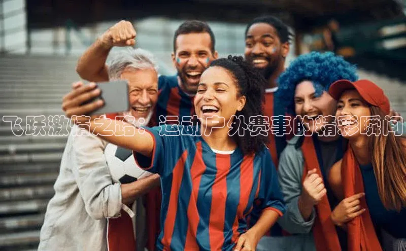 飞跃激情之路：运动户外赛事的精彩瞬间