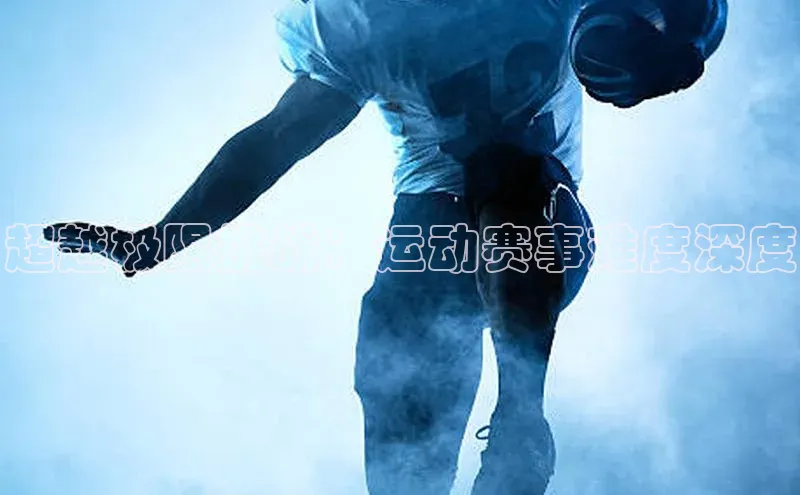 超越极限挑战：运动赛事难度深度