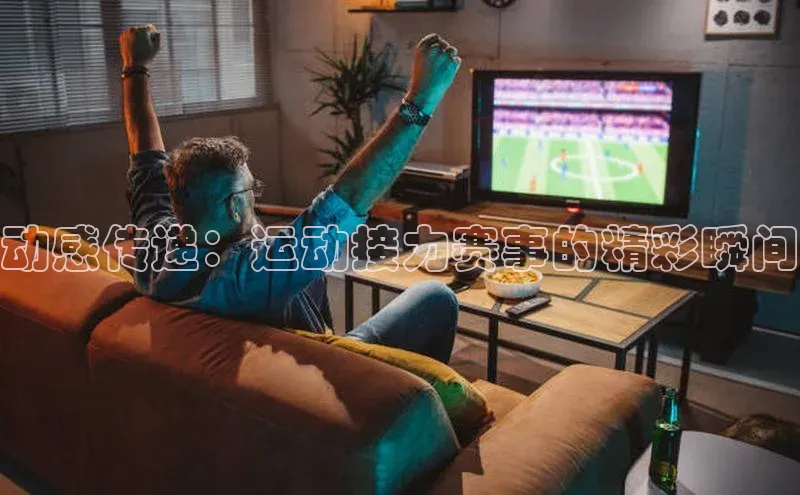 动感传递：运动接力赛事的精彩瞬间