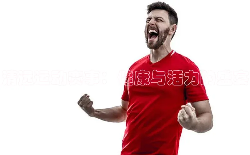 清远运动赛事：健康与活力的盛宴