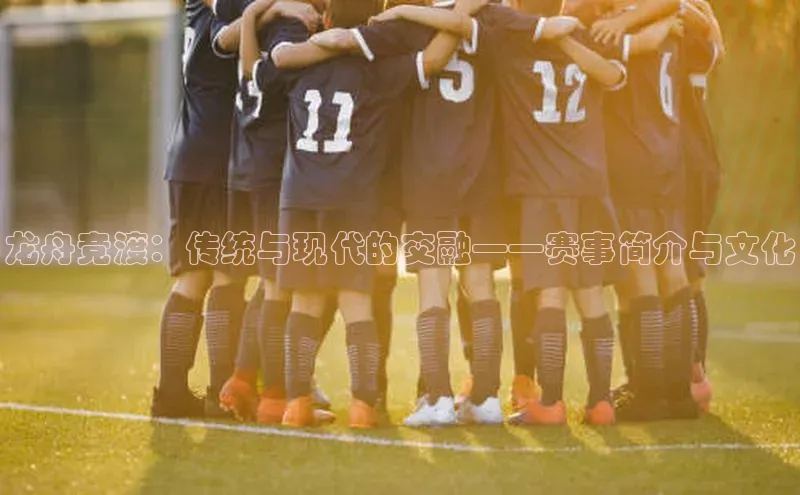 龙舟竞渡：传统与现代的交融——赛事简介与文化