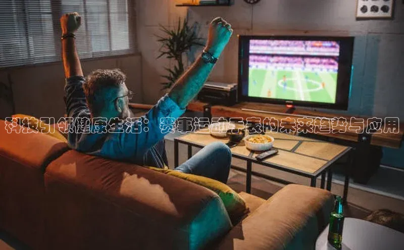 科技引领健康生活：赛事运动手表的未来趋势与应用