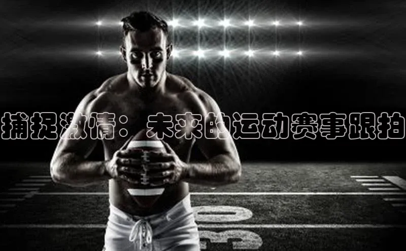 捕捉激情：未来的运动赛事跟拍