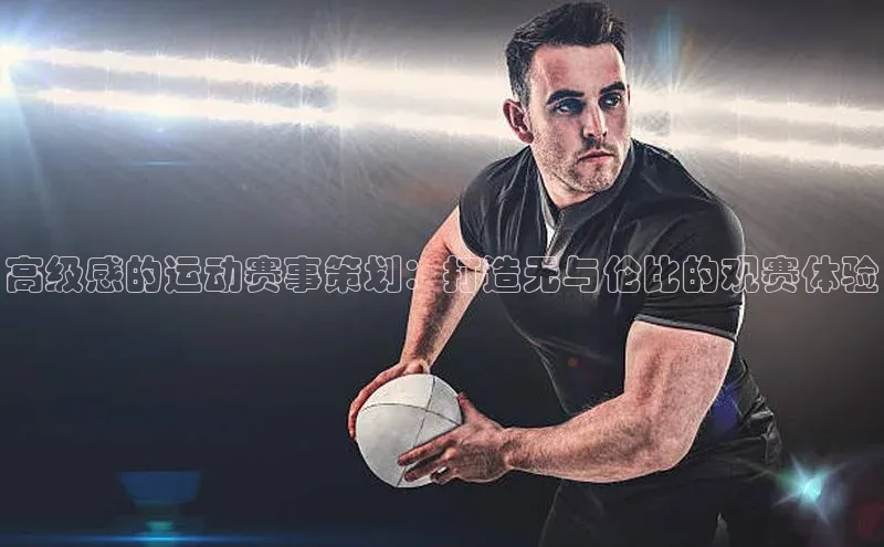 高级感的运动赛事策划：打造无与伦比的观赛体验