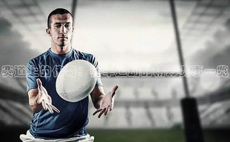 赛道上的传奇：赛车运动的精彩赛事一览