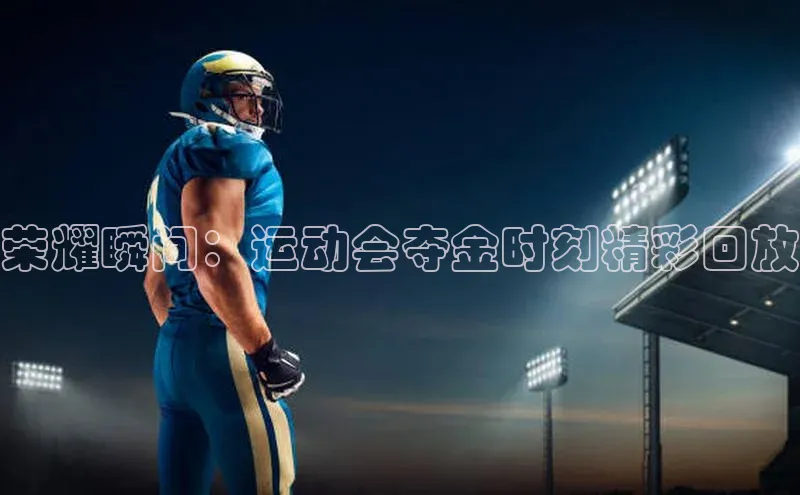 荣耀瞬间：运动会夺金时刻精彩回放