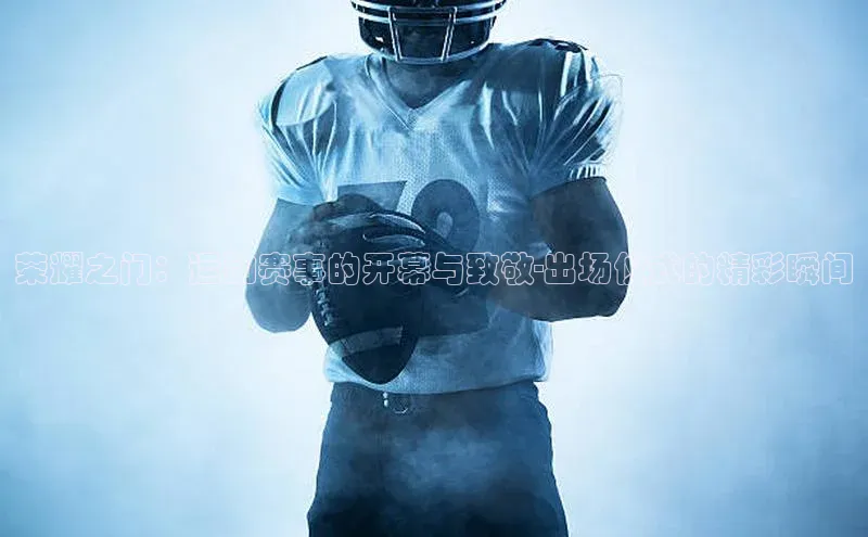 荣耀之门：运动赛事的开幕与致敬-出场仪式的精彩瞬间