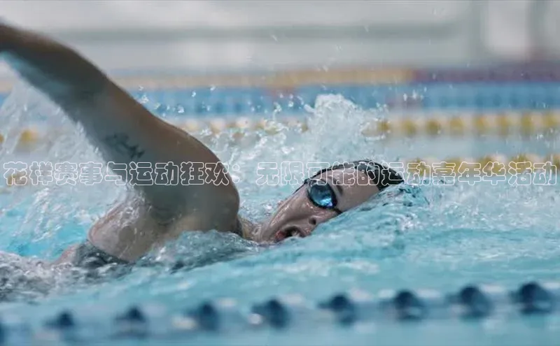 花样赛事与运动狂欢：无限可能的运动嘉年华活动